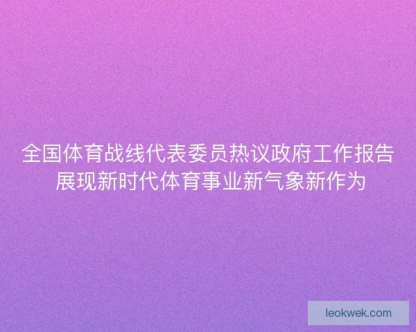 全国体育战线代表委员热议政府工作报告 展现新时代体育事业新气象新作为