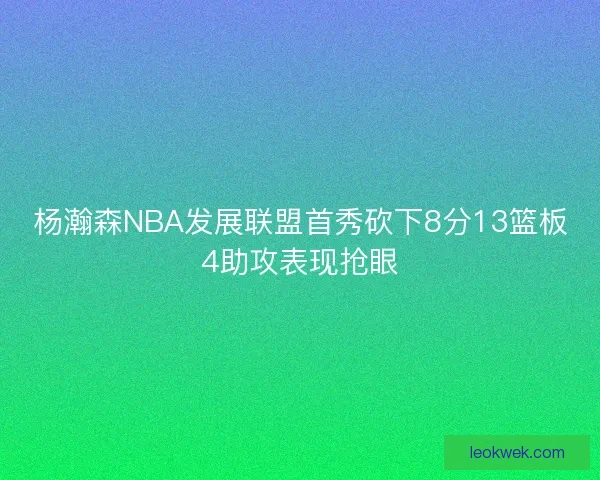 杨瀚森NBA发展联盟首秀砍下8分13篮板4助攻表现抢眼